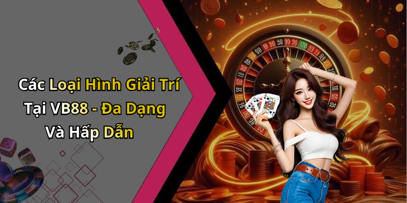 Các Loại Hình Giải Trí Tại VB88 - Đa Dạng Và Hấp Dẫn