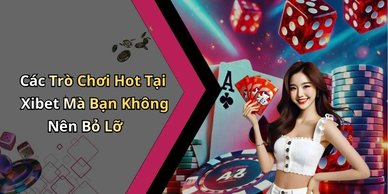 Các Trò Chơi Hot Tại Xibet Mà Bạn Không Nên Bỏ Lỡ