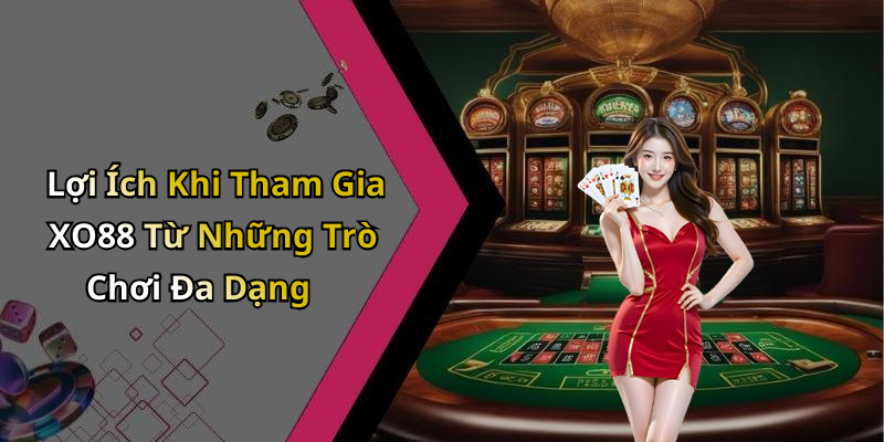 Lợi Ích Khi Tham Gia XO88 Từ Những Trò Chơi Đa Dạng