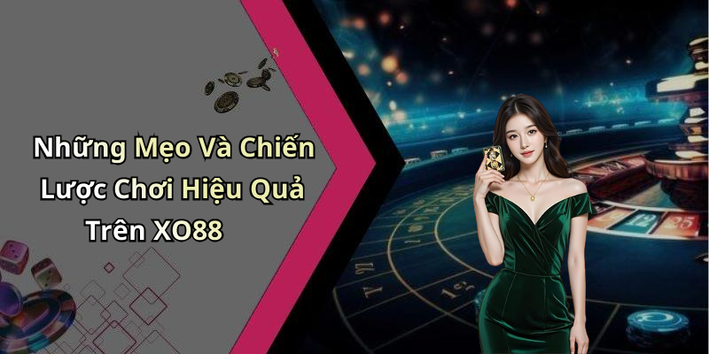 Những Mẹo Và Chiến Lược Chơi Hiệu Quả Trên XO88