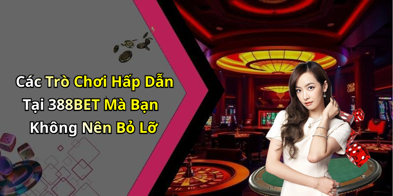 Các Trò Chơi Hấp Dẫn Tại 388BET Mà Bạn Không Nên Bỏ Lỡ