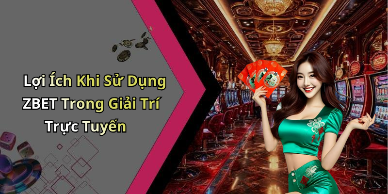 Lợi Ích Khi Sử Dụng ZBET Trong Giải Trí Trực Tuyến