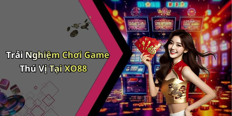 Trải Nghiệm Chơi Game Thú Vị Tại XO88