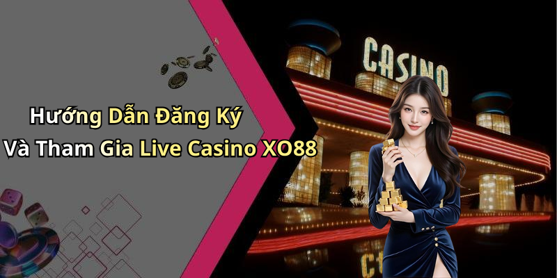 Hướng Dẫn Đăng Ký Và Tham Gia Live Casino XO88