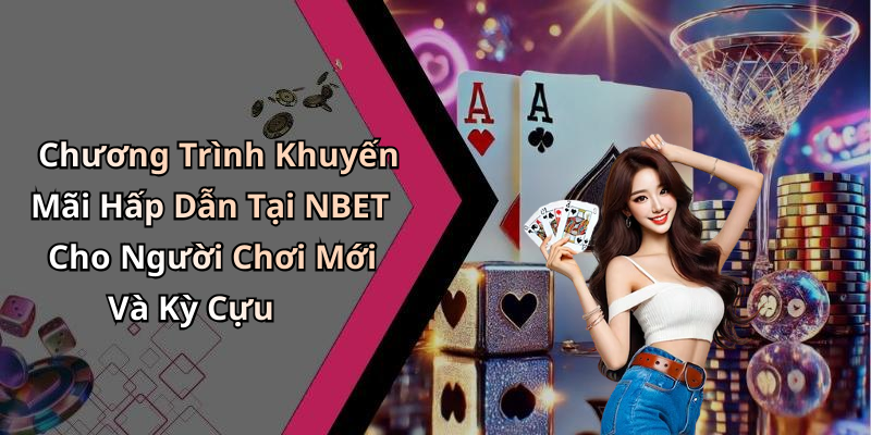 Chương Trình Khuyến Mãi Hấp Dẫn Tại NBET Cho Người Chơi Mới Và Kỳ Cựu