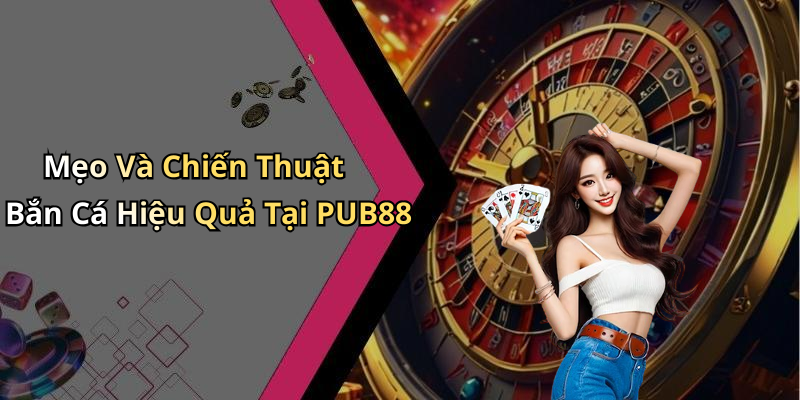 Mẹo Và Chiến Thuật Bắn Cá Hiệu Quả Tại PUB88