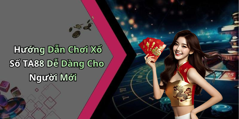 Hướng Dẫn Chơi Xổ Số TA88 Dễ Dàng Cho Người Mới