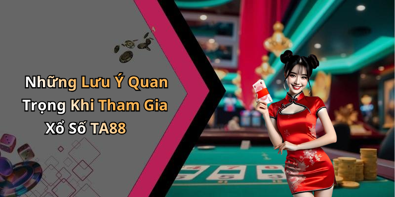 Những Lưu Ý Quan Trọng Khi Tham Gia Xổ Số TA88