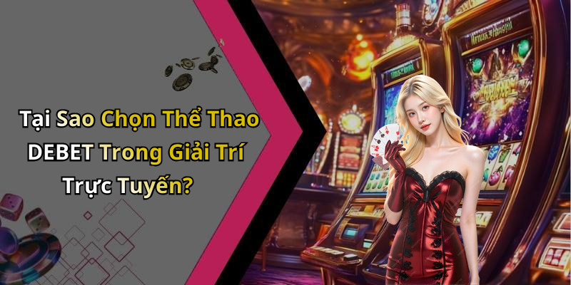 Tại Sao Chọn Thể Thao DEBET Trong Giải Trí Trực Tuyến?
