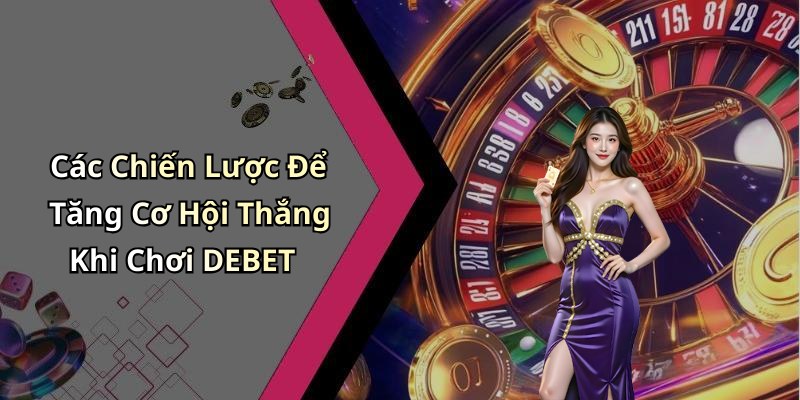 Các Chiến Lược Để Tăng Cơ Hội Thắng Khi Chơi DEBET