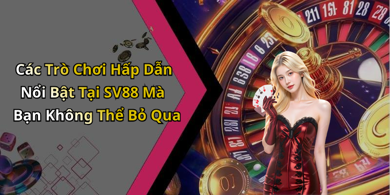 Các Trò Chơi Hấp Dẫn Nổi Bật Tại SV88 Mà Bạn Không Thể Bỏ Qua