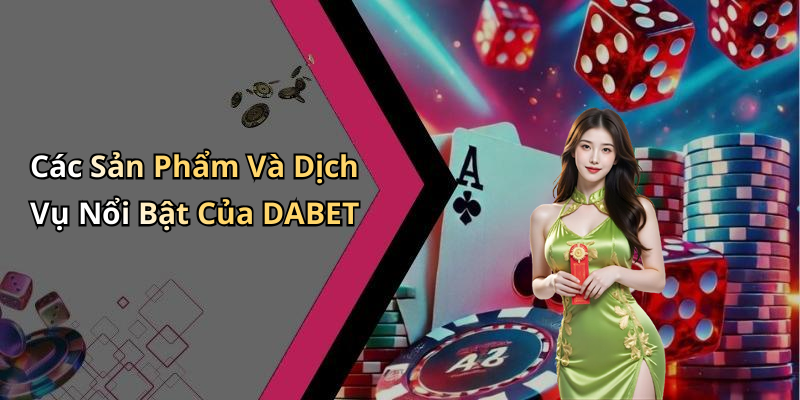 Các Sản Phẩm Và Dịch Vụ Nổi Bật Của DABET