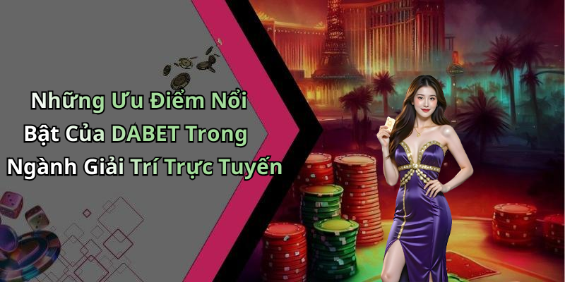 Những Ưu Điểm Nổi Bật Của DABET Trong Ngành Giải Trí Trực Tuyến