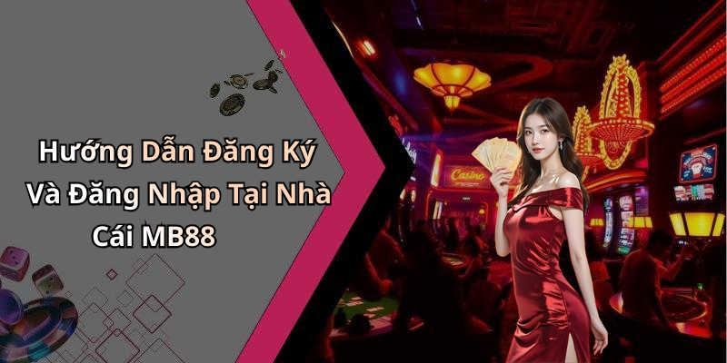Hướng Dẫn Đăng Ký Và Đăng Nhập Tại Nhà Cái MB88