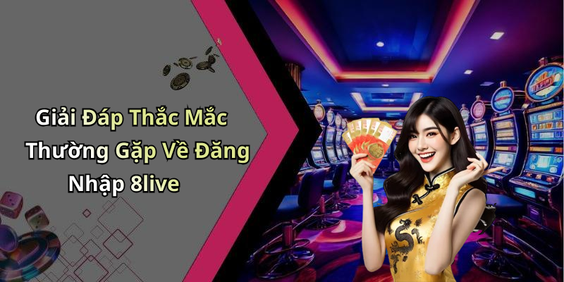 Giải Đáp Thắc Mắc Thường Gặp Về Đăng Nhập 8live
