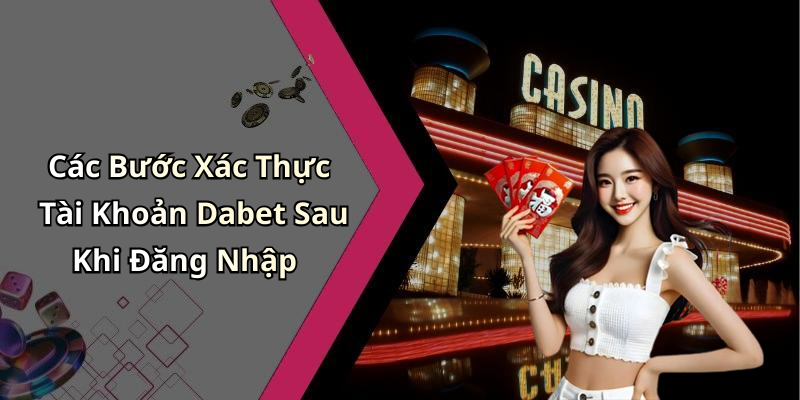 Các Bước Xác Thực Tài Khoản Dabet Sau Khi Đăng Nhập