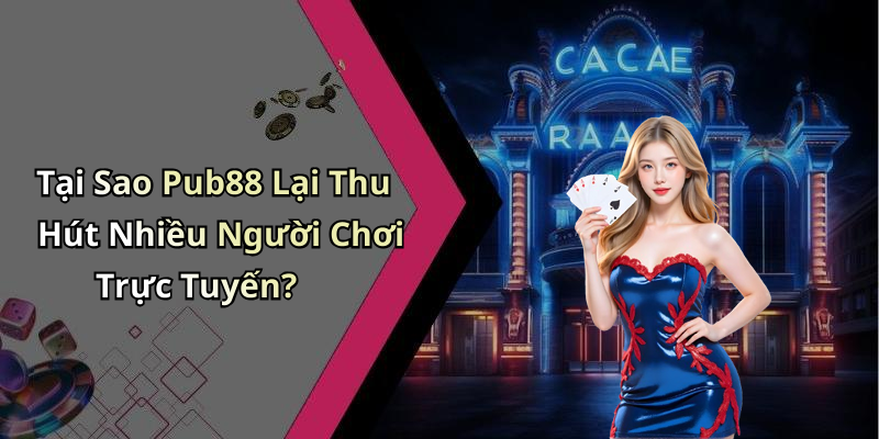 Tại Sao Pub88 Lại Thu Hút Nhiều Người Chơi Trực Tuyến?