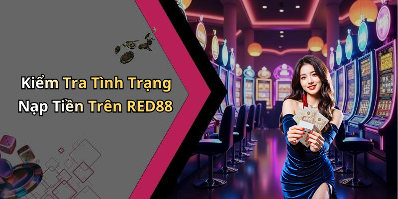 Kiểm Tra Tình Trạng Nạp Tiền Trên RED88
