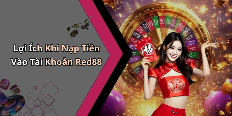 Lợi Ích Khi Nạp Tiền Vào Tài Khoản Red88