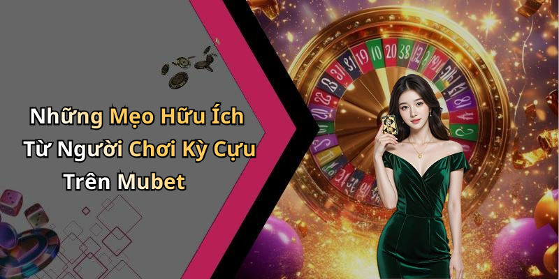 Những Mẹo Hữu Ích Từ Người Chơi Kỳ Cựu Trên Mubet