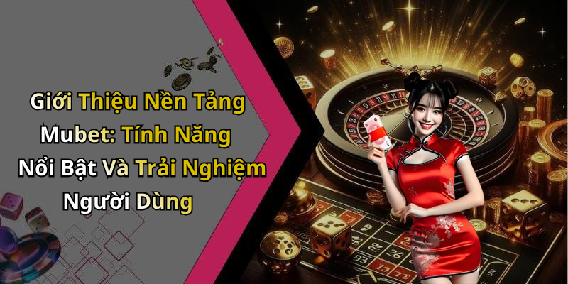 Giới Thiệu Nền Tảng Mubet: Tính Năng Nổi Bật Và Trải Nghiệm Người Dùng