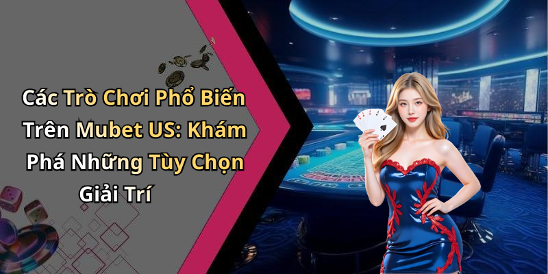 Các Trò Chơi Phổ Biến Trên Mubet US: Khám Phá Những Tùy Chọn Giải Trí