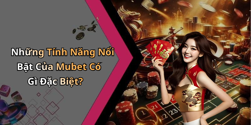 Những Tính Năng Nổi Bật Của Mubet Có Gì Đặc Biệt?