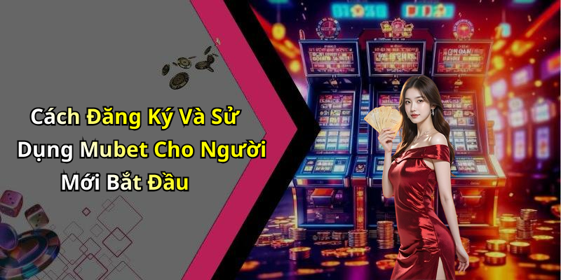 Cách Đăng Ký Và Sử Dụng Mubet Cho Người Mới Bắt Đầu