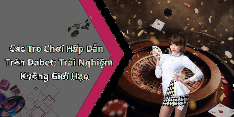 Các Trò Chơi Hấp Dẫn Trên Dabet: Trải Nghiệm Không Giới Hạn