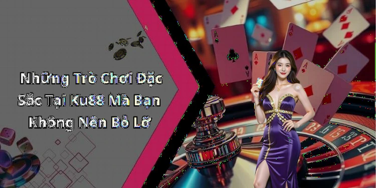 Những Trò Chơi Đặc Sắc Tại Ku88 Mà Bạn Không Nên Bỏ Lỡ