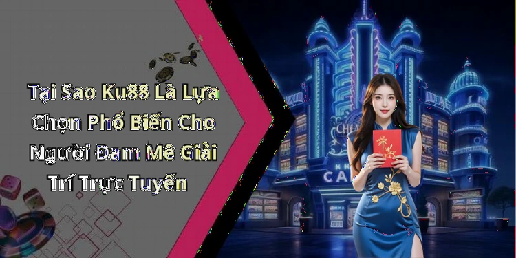 Tại Sao Ku88 Là Lựa Chọn Phổ Biến Cho Người Đam Mê Giải Trí Trực Tuyến