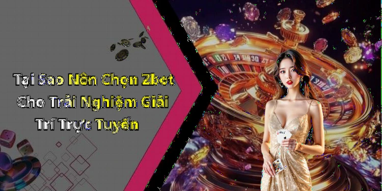 Tại Sao Nên Chọn Zbet Cho Trải Nghiệm Giải Trí Trực Tuyến