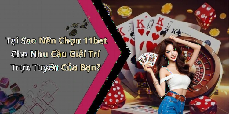 Tại Sao Nên Chọn 11bet Cho Nhu Cầu Giải Trí Trực Tuyến Của Bạn?