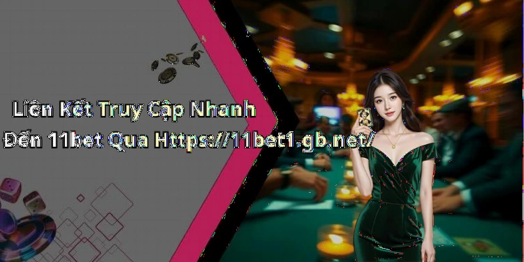 Liên Kết Truy Cập Nhanh Đến 11bet Qua Https://11bet1.gb.net/