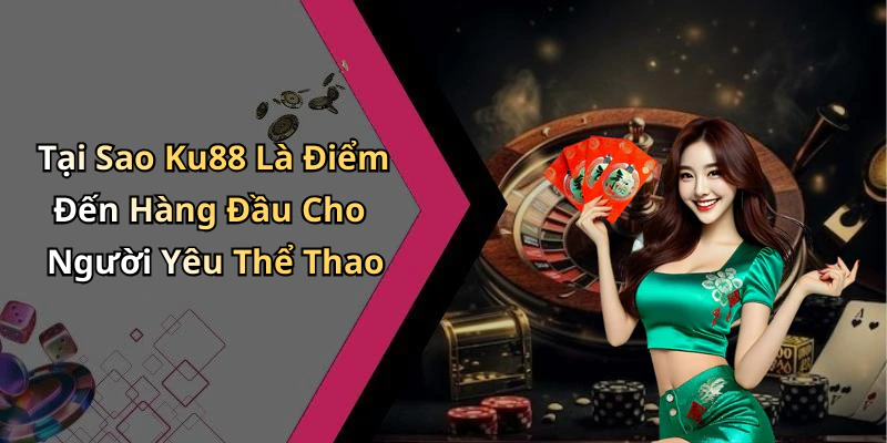 Tại Sao Ku88 Là Điểm Đến Hàng Đầu Cho Người Yêu Thể Thao