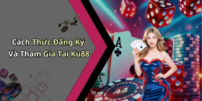 Cách Thức Đăng Ký Và Tham Gia Tại Ku88