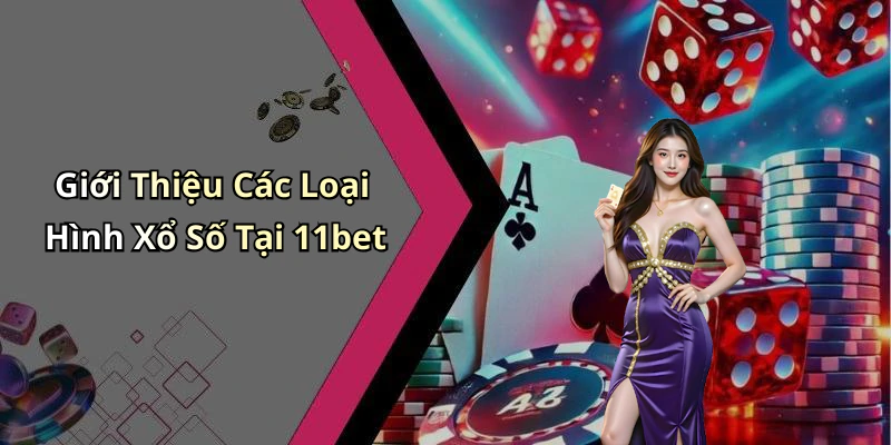 Giới Thiệu Các Loại Hình Xổ Số Tại 11bet