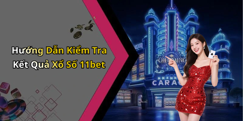 Hướng Dẫn Kiểm Tra Kết Quả Xổ Số 11bet