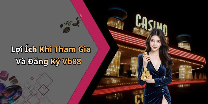 Lợi Ích Khi Tham Gia Và Đăng Ký Vb88
