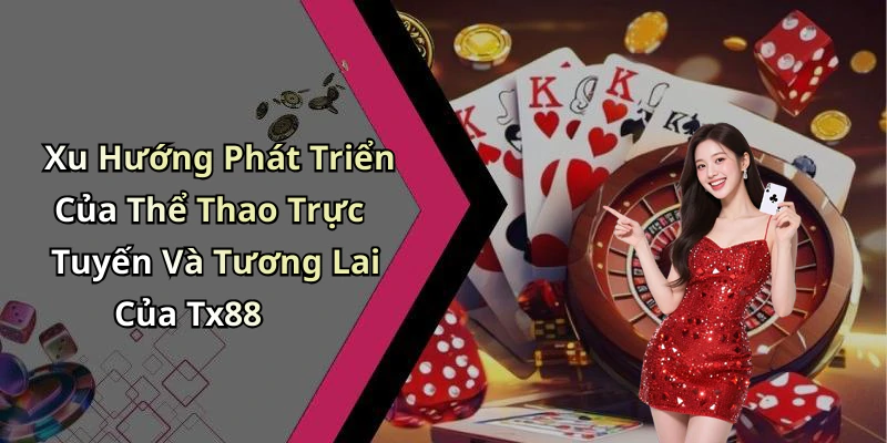 Xu Hướng Phát Triển Của Thể Thao Trực Tuyến Và Tương Lai Của Tx88