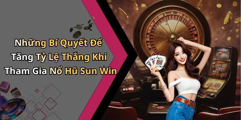 Những Bí Quyết Để Tăng Tỷ Lệ Thắng Khi Tham Gia Nổ Hũ Sun Win