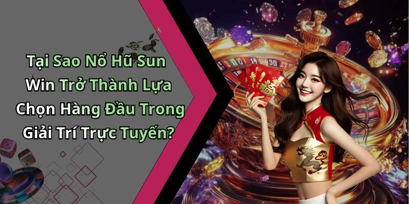 Tại Sao Nổ Hũ Sun Win Trở Thành Lựa Chọn Hàng Đầu Trong Giải Trí Trực Tuyến?