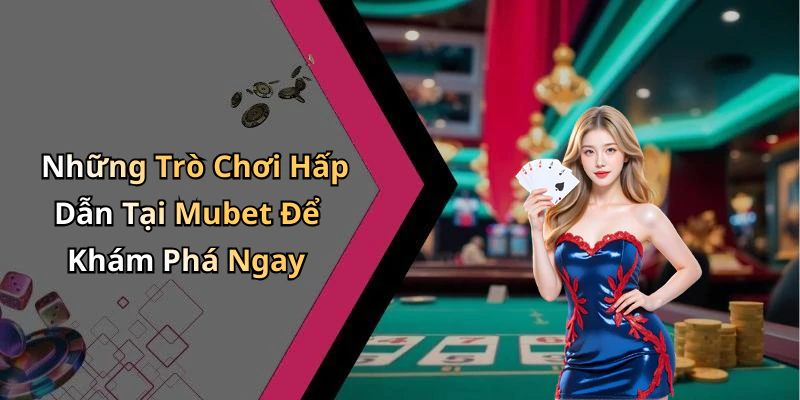 Những Trò Chơi Hấp Dẫn Tại Mubet Để Khám Phá Ngay