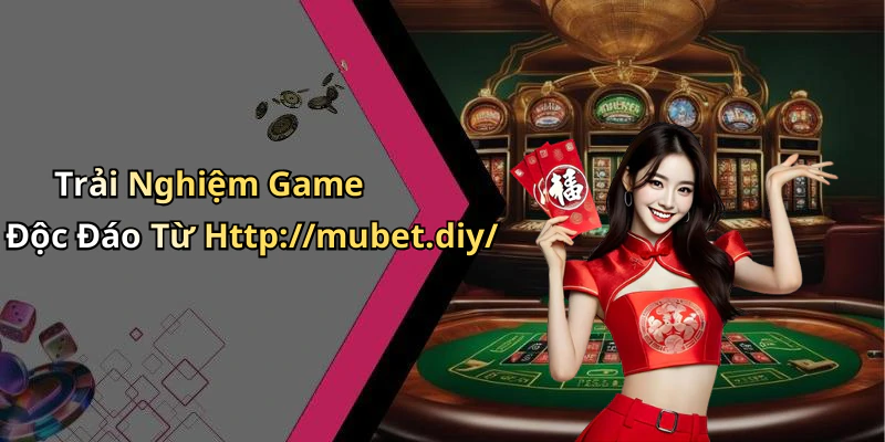 Trải Nghiệm Game Độc Đáo Từ Http://mubet.diy/