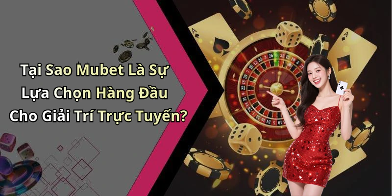 Tại Sao Mubet Là Sự Lựa Chọn Hàng Đầu Cho Giải Trí Trực Tuyến?