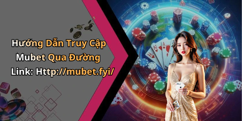 Hướng Dẫn Truy Cập Mubet Qua Đường Link: Http://mubet.fyi/