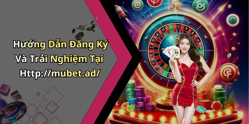 Hướng Dẫn Đăng Ký Và Trải Nghiệm Tại Http://mubet.ad/