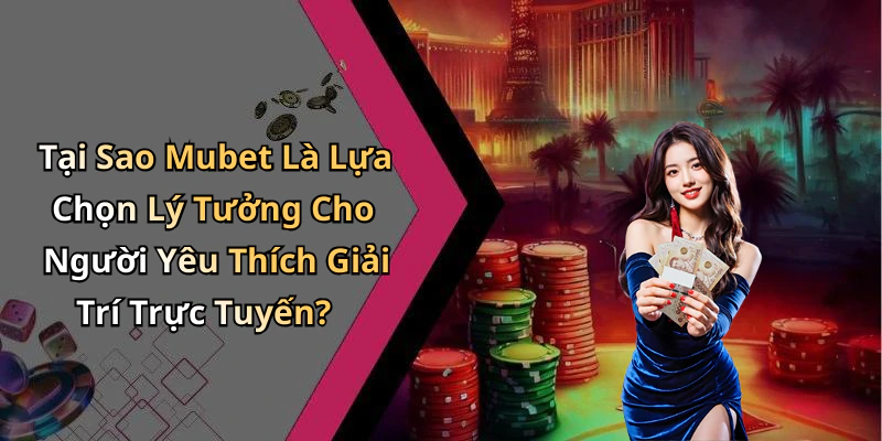Tại Sao Mubet Là Lựa Chọn Lý Tưởng Cho Người Yêu Thích Giải Trí Trực Tuyến?