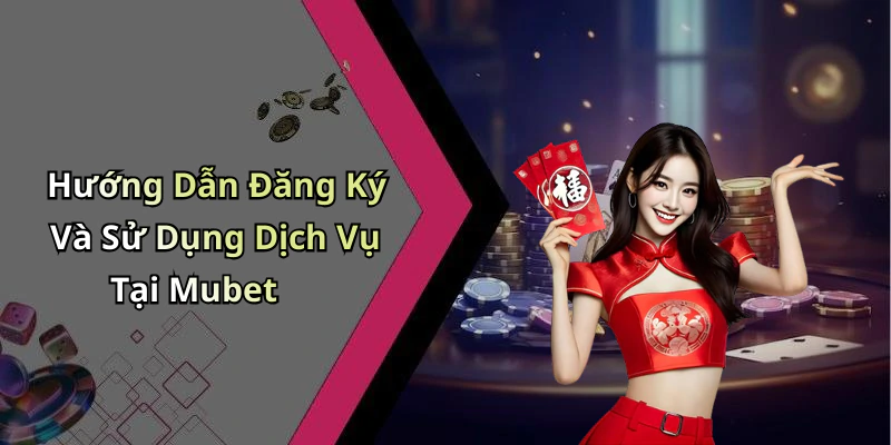 Hướng Dẫn Đăng Ký Và Sử Dụng Dịch Vụ Tại Mubet