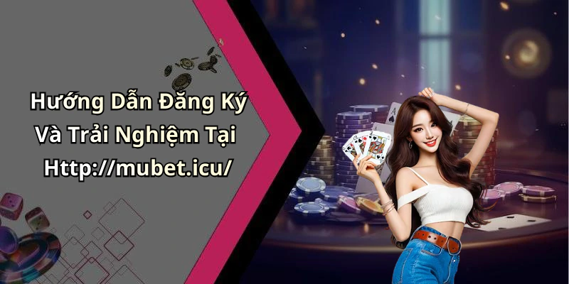 Hướng Dẫn Đăng Ký Và Trải Nghiệm Tại Http://mubet.icu/